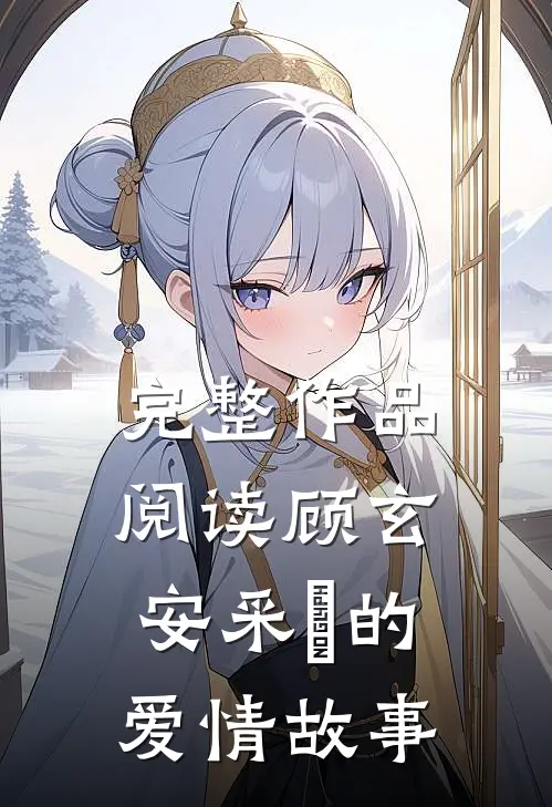 完整作品阅读顾玄安采玥的爱情故事