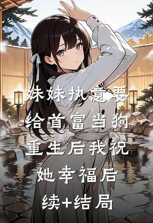 妹妹执意要给首富当狗，重生后我祝她幸福后续+结局