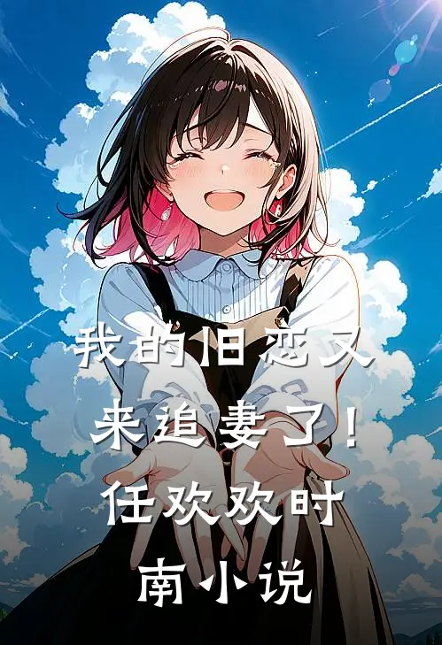 我的旧恋又来追妻了！任欢欢时南小说