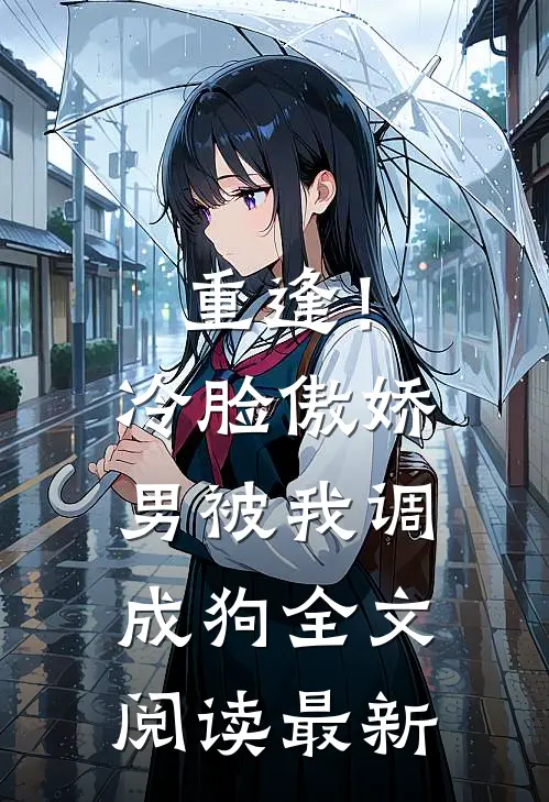 重逢！冷脸傲娇男被我调成狗全文阅读最新