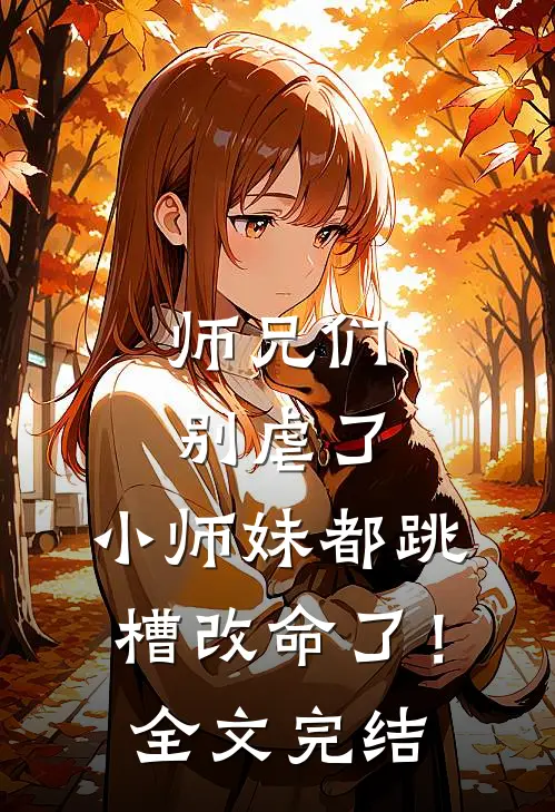 师兄们别虐了，小师妹都跳槽改命了！全文完结