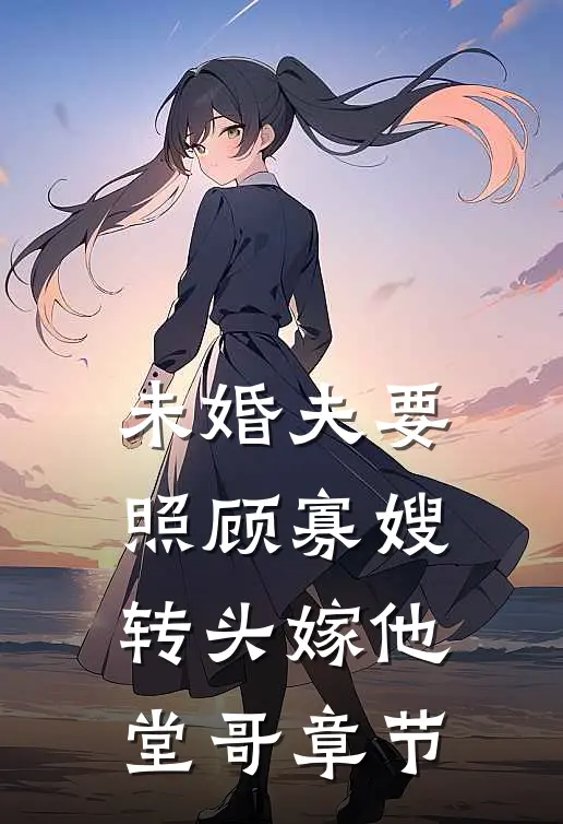 未婚夫要照顾寡嫂，转头嫁他堂哥章节
