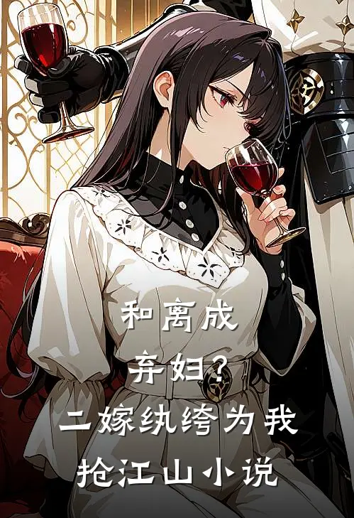 和离成弃妇？二嫁纨绔为我抢江山小说
