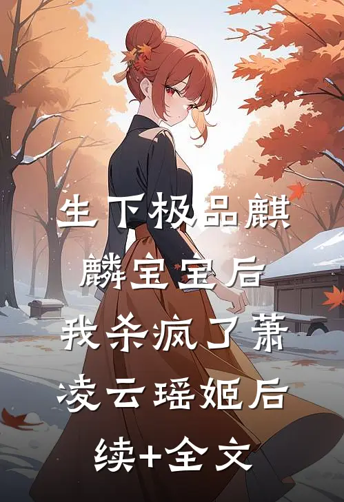 生下极品麒麟宝宝后，我杀疯了萧凌云瑶姬后续+全文