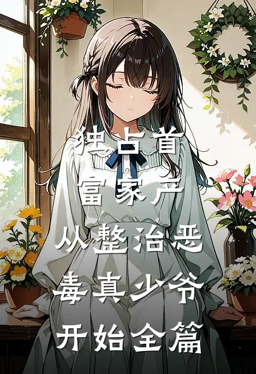 独占首富家产，从整治恶毒真少爷开始全篇