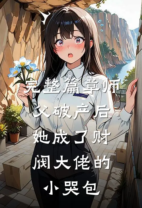 完整篇章师父破产后，她成了财阀大佬的小哭包