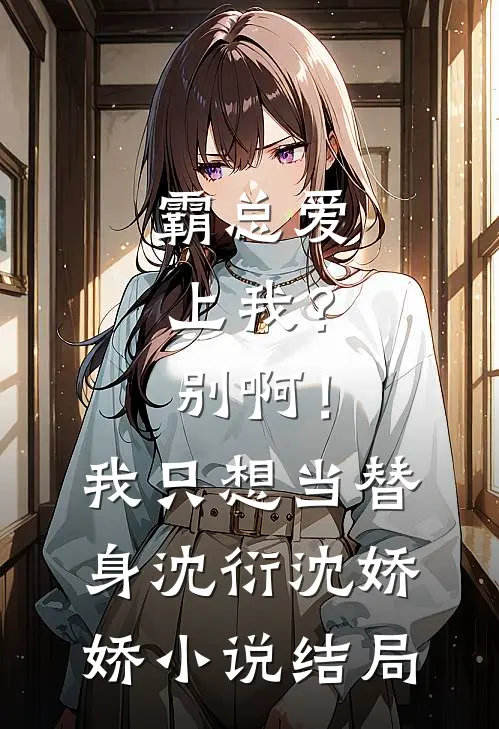 霸总爱上我？别啊！我只想当替身沈衍沈娇娇小说结局