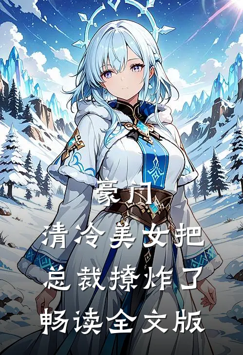 豪门:清冷美女把总裁撩炸了畅读全文版