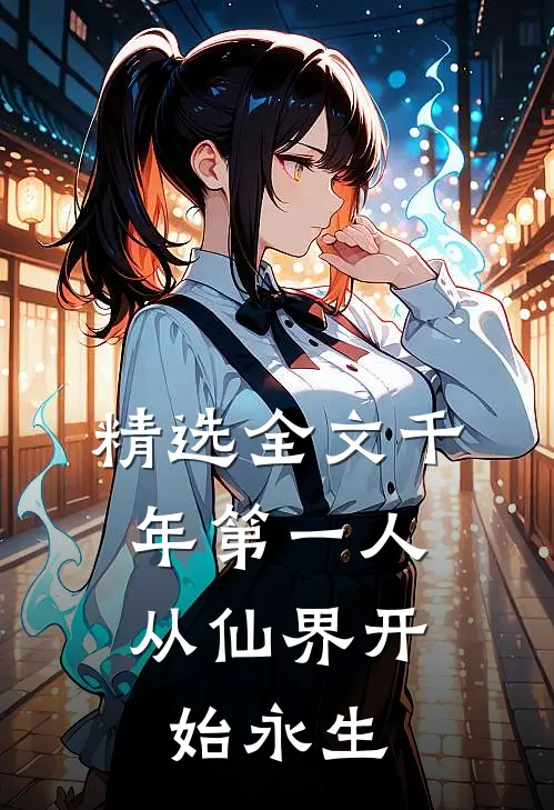 精选全文千年第一人：从仙界开始永生