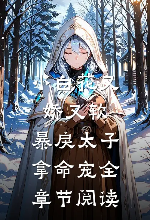 小白花又娇又软，暴戾太子拿命宠全章节阅读
