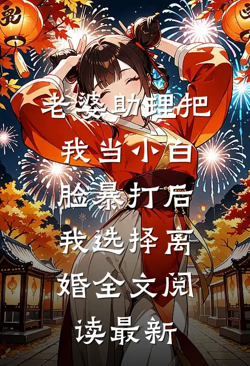 老婆助理把我当小白脸暴打后，我选择离婚全文阅读最新