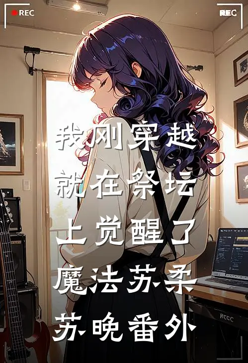 我刚穿越：就在祭坛上觉醒了魔法苏柔苏晚番外