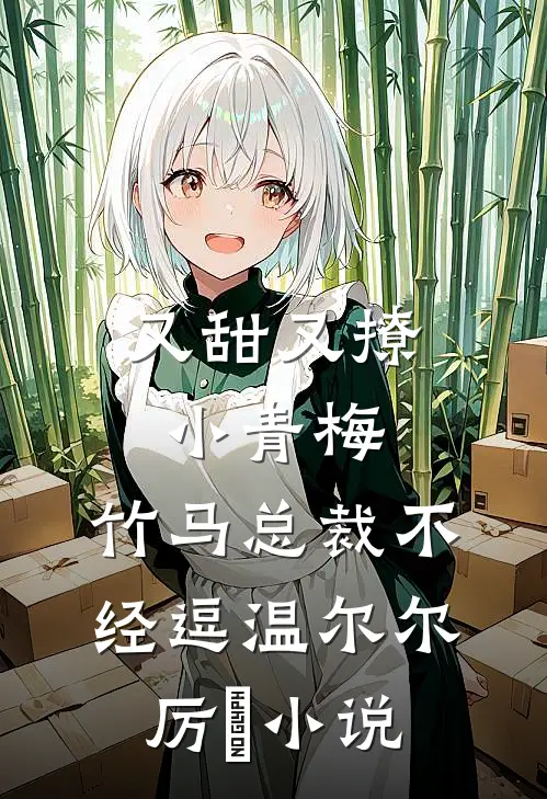 又甜又撩小青梅，竹马总裁不经逗温尔尔厉峫小说