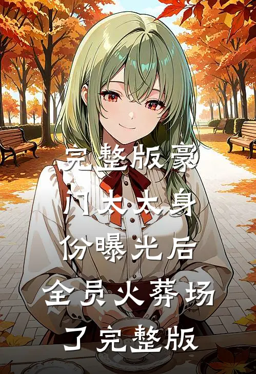完整版豪门太太身份曝光后,全员火葬场了完整版