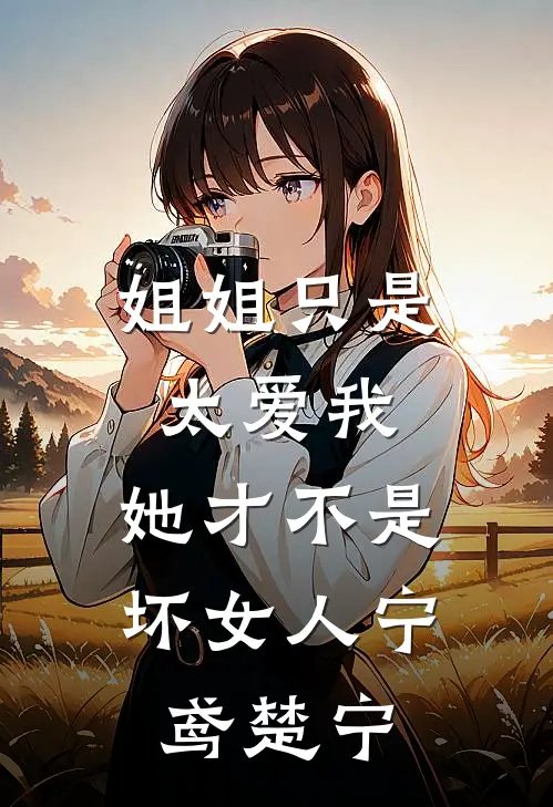 姐姐只是太爱我，她才不是坏女人宁鸢楚宁