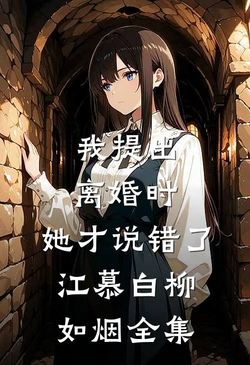 我提出离婚时，她才说错了江慕白柳如烟 全集