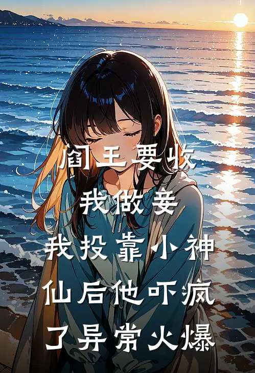 阎王要收我做妾，我投靠小神仙后他吓疯了异常火爆