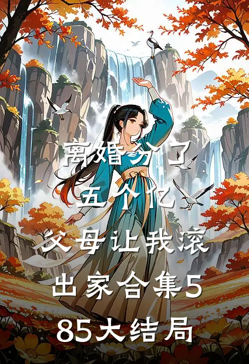 离婚分了五个亿，父母让我滚出家合集585大结局