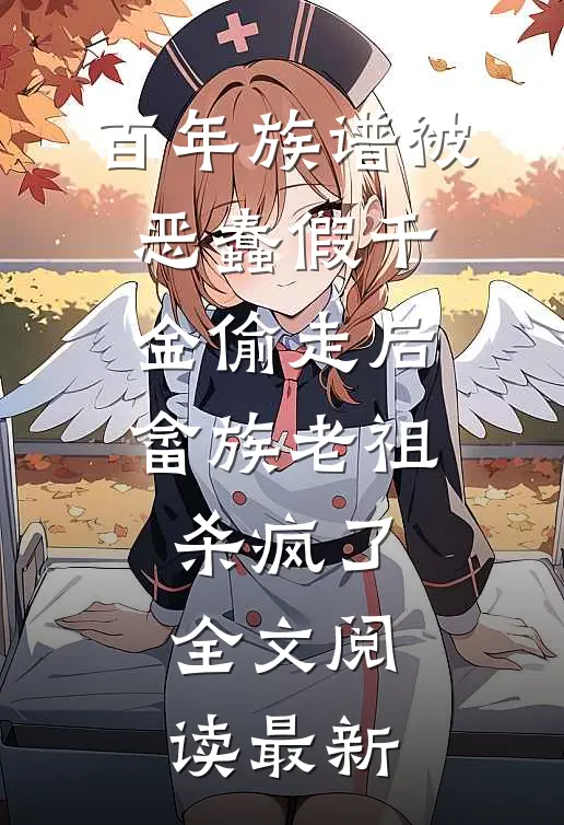 百年族谱被恶蠢假千金偷走后，畲族老祖杀疯了全文阅读最新
