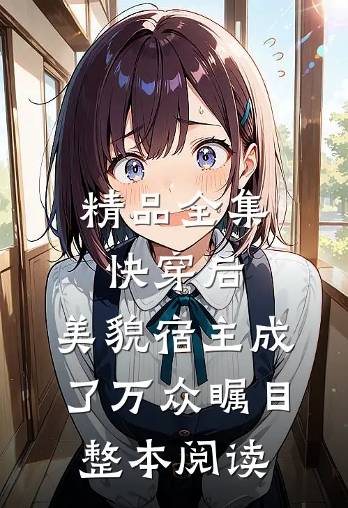 精品全集快穿后,美貌宿主成了万众瞩目整本阅读
