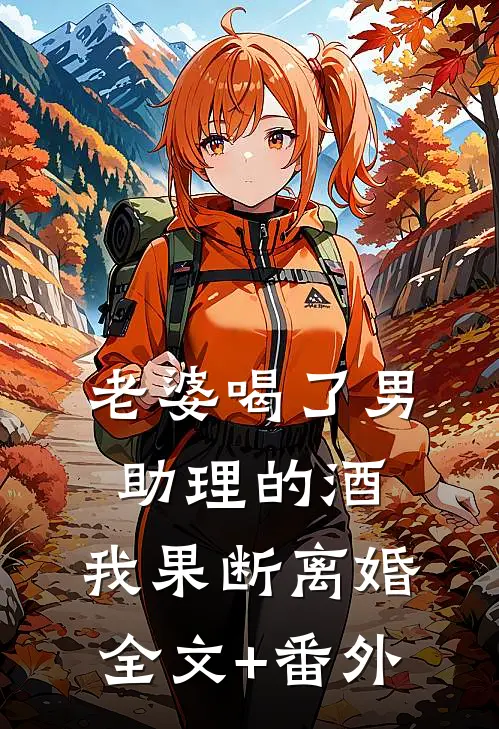 老婆喝了男助理的酒，我果断离婚全文+番外