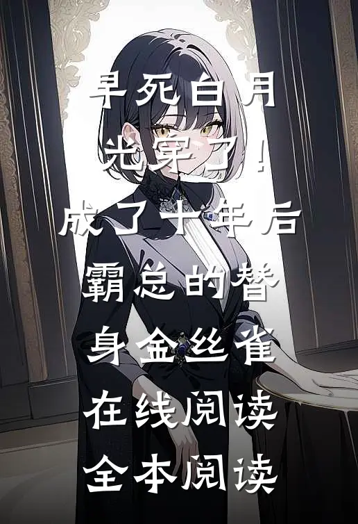 早死白月光穿了！成了十年后霸总的替身金丝雀在线阅读全本阅读