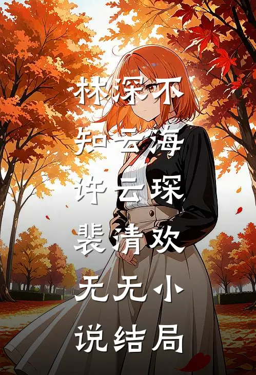林深不知云海：许云琛裴清欢： 无无小说结局