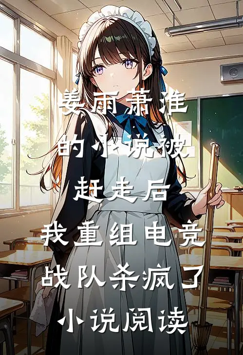 姜雨萧淮的小说被赶走后，我重组电竞战队杀疯了小说阅读