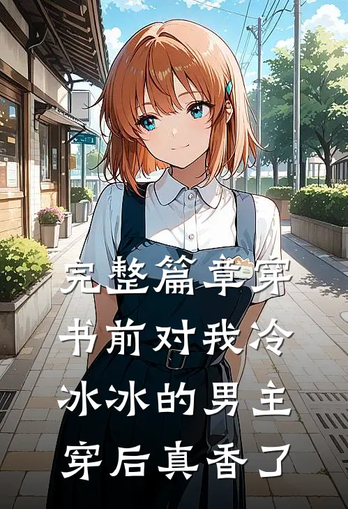 完整篇章穿书前对我冷冰冰的男主穿后真香了