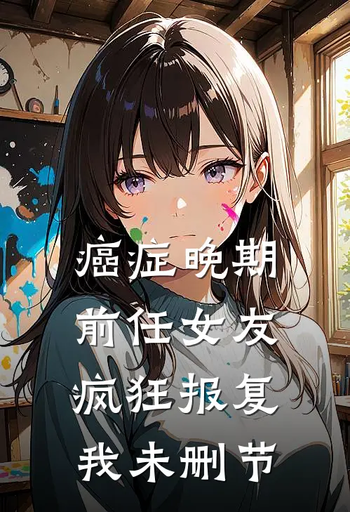 癌症晚期，前任女友疯狂报复我未删节