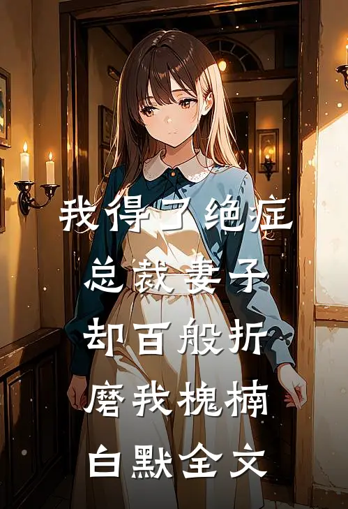 我得了绝症，总裁妻子却百般折磨我槐楠白默全文