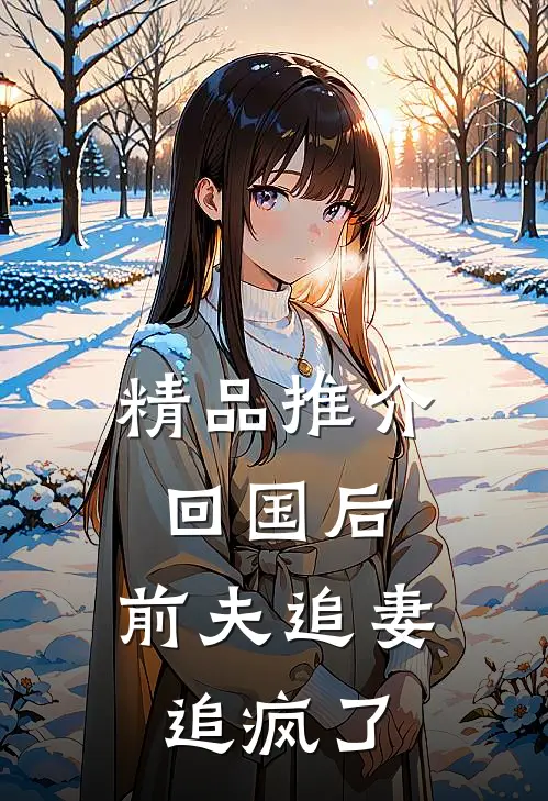 精品推介回国后，前夫追妻追疯了