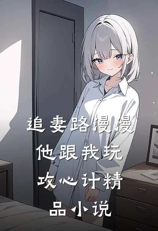 追妻路漫漫，他跟我玩攻心计精品小说
