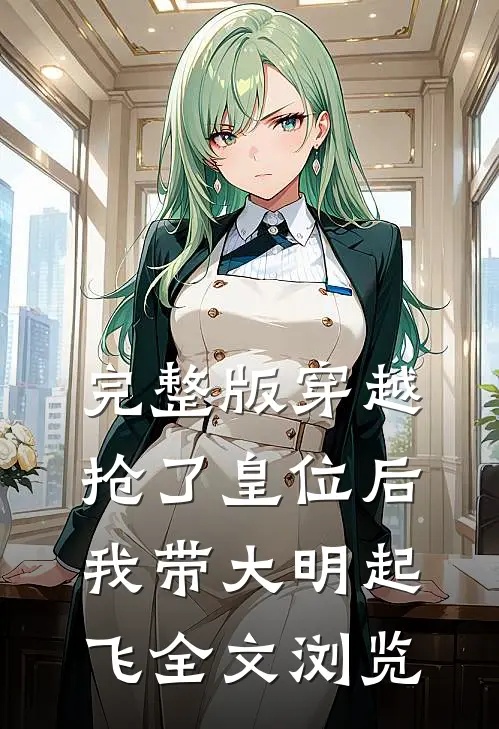 完整版穿越：抢了皇位后，我带大明起飞全文浏览