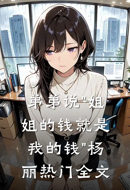 弟弟说"姐姐的钱就是我的钱"杨丽热门全文