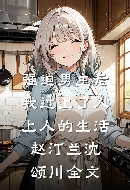 强迫男主后，我过上了人上人的生活赵汀兰沈颂川全文
