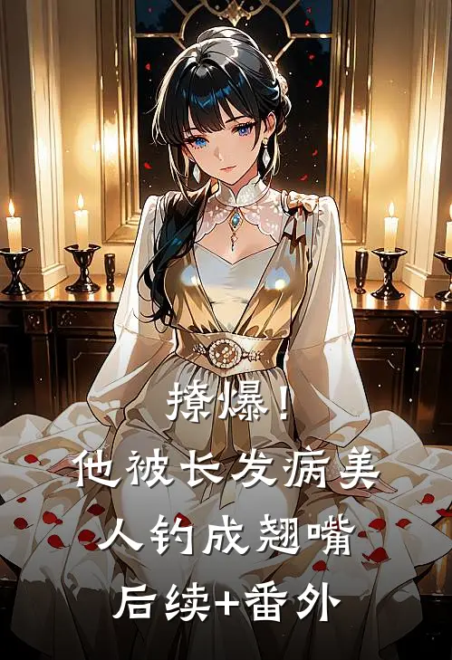 撩爆！他被长发病美人钓成翘嘴后续+番外