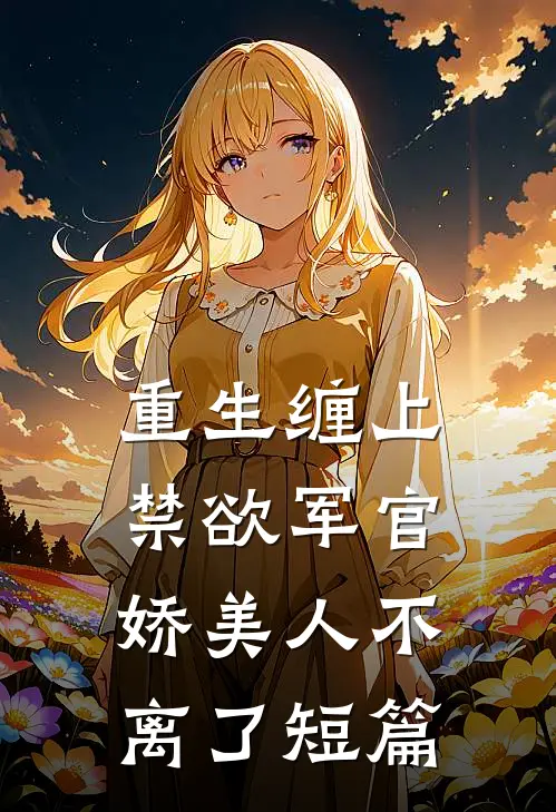 重生缠上禁欲军官，娇美人不离了短篇