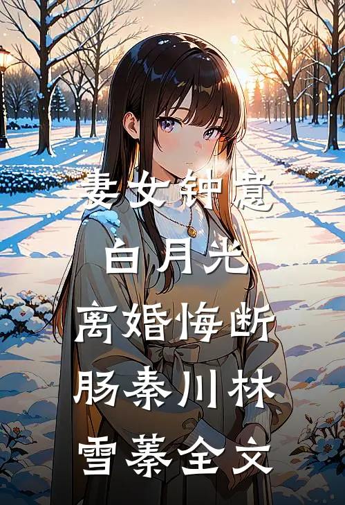 妻女钟意白月光，离婚悔断肠秦川林雪蓁全文