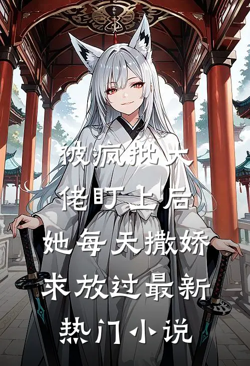 被疯批大佬盯上后，她每天撒娇求放过最新热门小说
