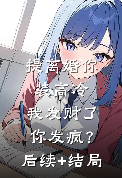提离婚你装高冷，我发财了你发疯？后续+结局