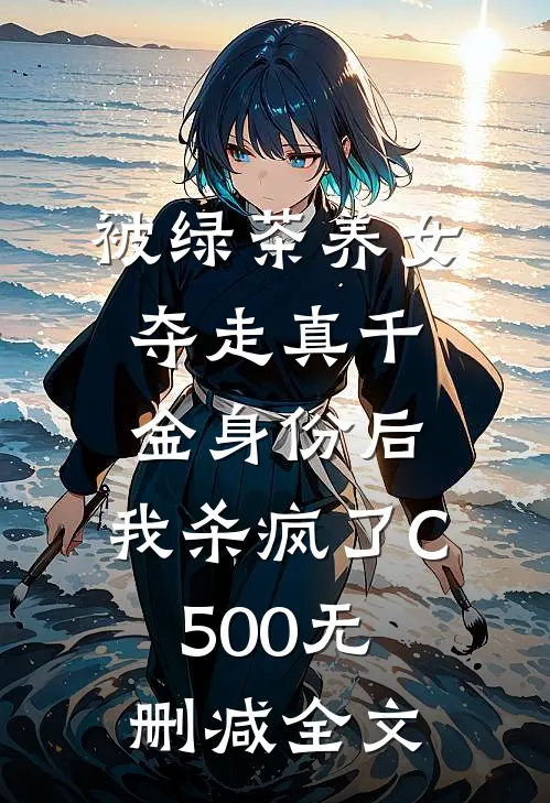 被绿茶养女夺走真千金身份后，我杀疯了C500无删减全文