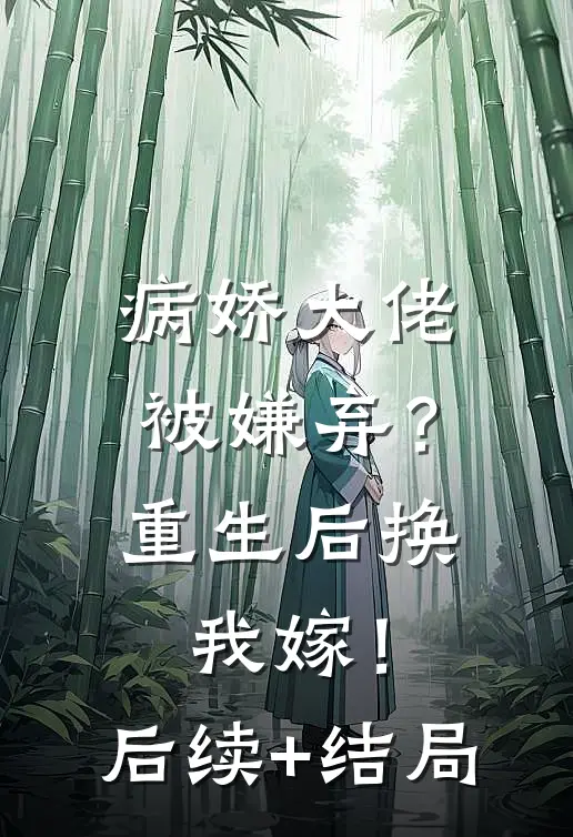 病娇大佬被嫌弃？重生后换我嫁！后续+结局