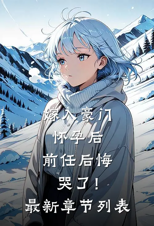 嫁入豪门怀孕后，前任后悔哭了！最新章节列表