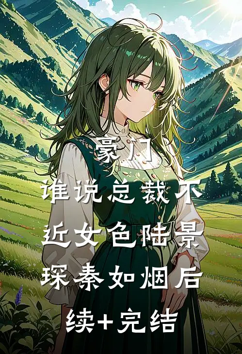 豪门：谁说总裁不近女色陆景琛秦如烟后续+完结