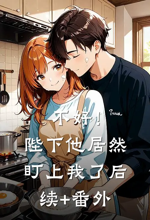 不好！陛下他居然盯上我了后续+番外