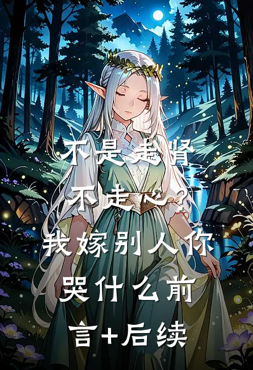 不是走肾不走心？我嫁别人你哭什么前言+后续
