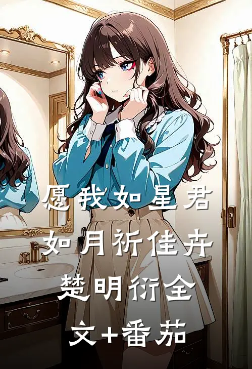 愿我如星君如月祈佳卉楚明衍全文+番茄