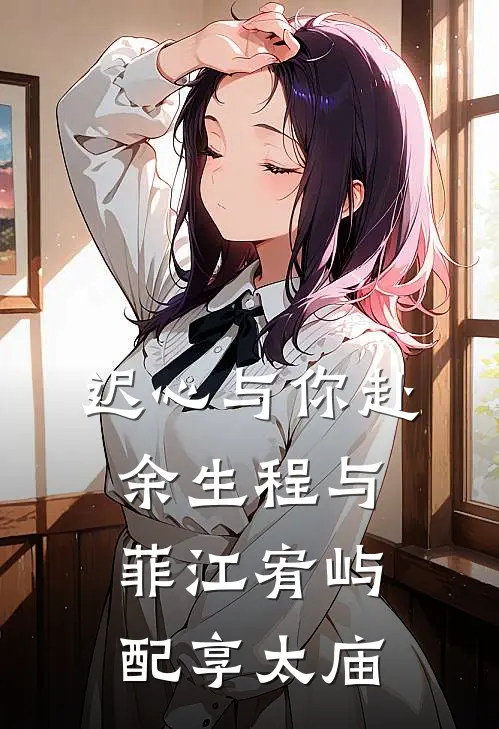 迟心与你赴余生程与菲江宥屿配享太庙