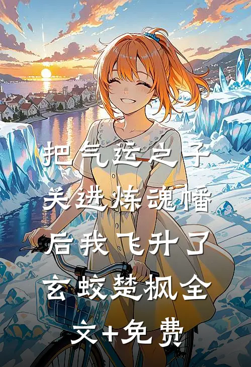 把气运之子关进炼魂幡后我飞升了玄蛟楚枫全文+免费